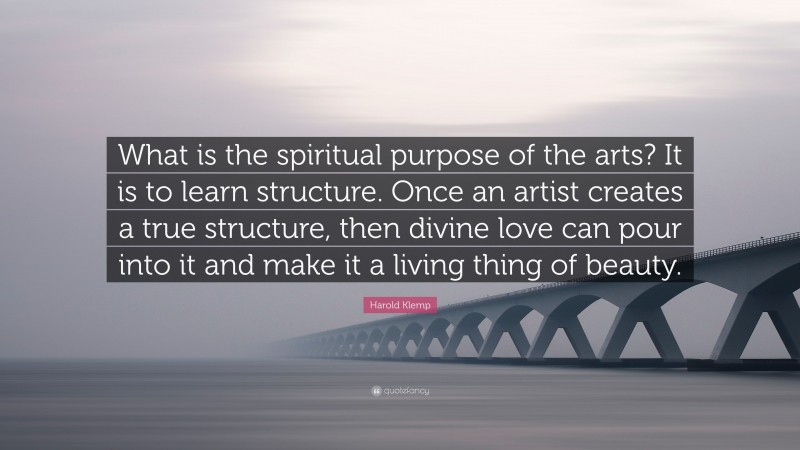 Harold Klemp Quote: “What is the spiritual purpose of the arts? It is to learn structure. Once an artist creates a true structure, then divine love can pour into it and make it a living thing of beauty.”