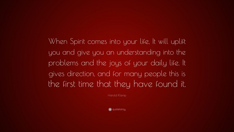 Harold Klemp Quote: “When Spirit comes into your life, It will uplift you and give you an understanding into the problems and the joys of your daily life. It gives direction, and for many people this is the first time that they have found it.”