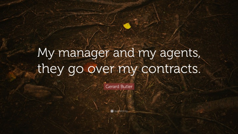 Gerard Butler Quote: “My manager and my agents, they go over my contracts.”