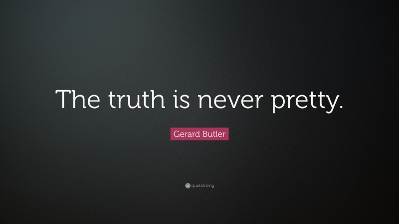 Gerard Butler Quote: “The truth is never pretty.”