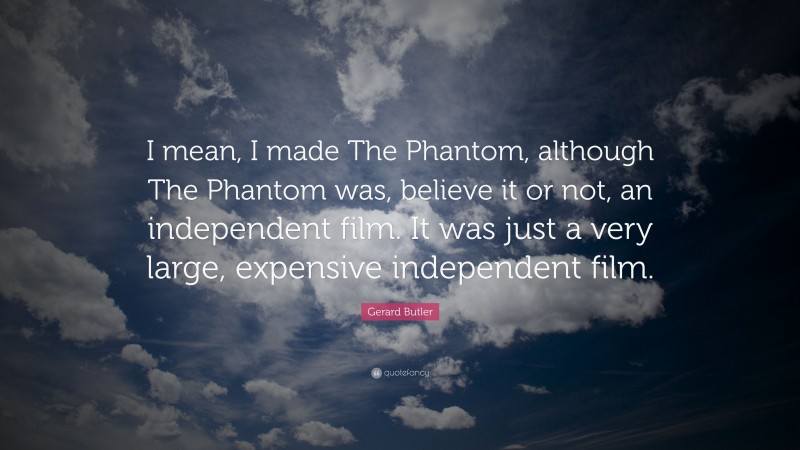 Gerard Butler Quote: “I mean, I made The Phantom, although The Phantom was, believe it or not, an independent film. It was just a very large, expensive independent film.”
