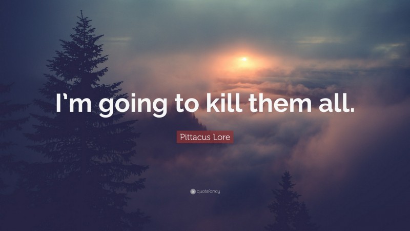 Pittacus Lore Quote: “I’m going to kill them all.”