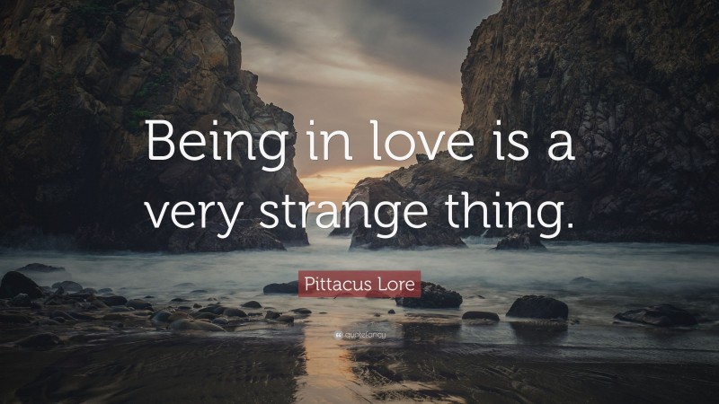 Pittacus Lore Quote: “Being in love is a very strange thing.”