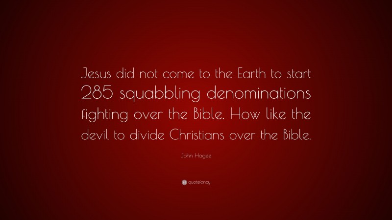 John Hagee Quote: “Jesus did not come to the Earth to start 285 squabbling denominations fighting over the Bible. How like the devil to divide Christians over the Bible.”