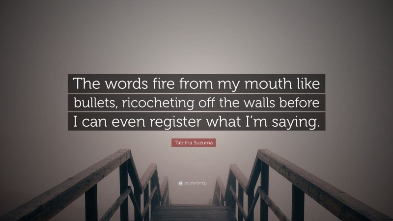 Tabitha Suzuma Quote: “The words fire from my mouth like bullets, ricocheting off the walls before I can even register what I’m saying.”