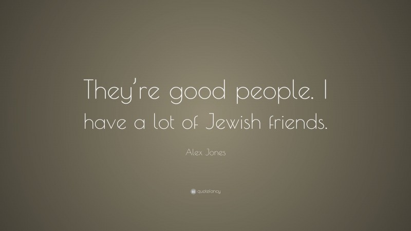 Alex Jones Quote: “They’re good people. I have a lot of Jewish friends.”