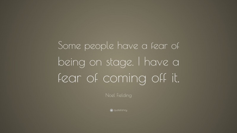 Noel Fielding Quote: “Some people have a fear of being on stage. I have a fear of coming off it.”