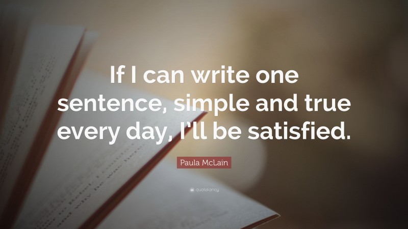 Paula McLain Quote: “If I can write one sentence, simple and true every day, I’ll be satisfied.”