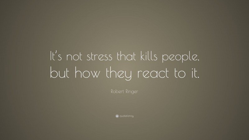 Robert Ringer Quote: “It’s not stress that kills people, but how they react to it.”