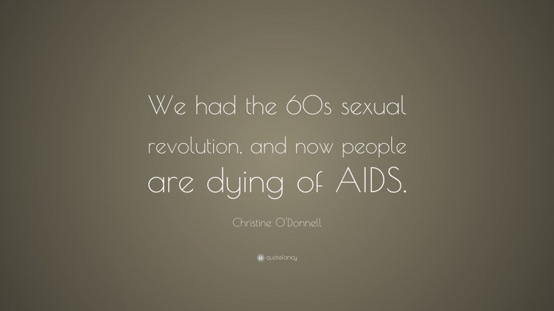 Christine O'Donnell Quote: “We had the 60s sexual revolution, and now people are dying of AIDS.”