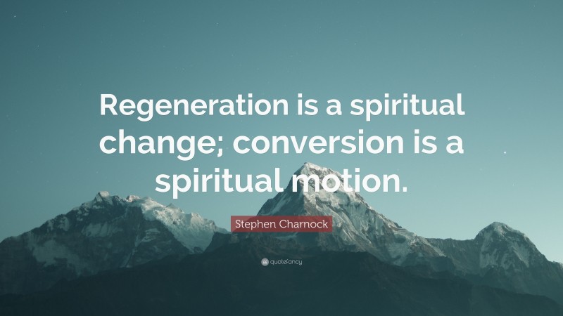 Stephen Charnock Quote: “Regeneration is a spiritual change; conversion is a spiritual motion.”