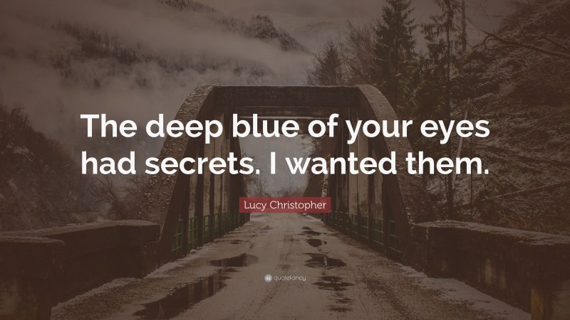 Lucy Christopher Quote: “The deep blue of your eyes had secrets. I wanted them.”