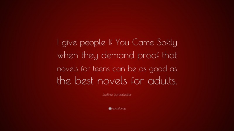 Justine Larbalestier Quote: “I give people If You Came Softly when they demand proof that novels for teens can be as good as the best novels for adults.”