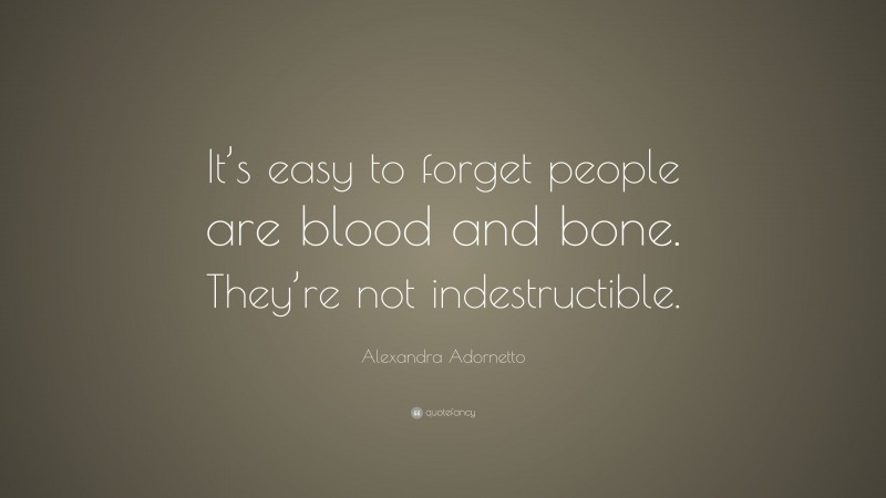 Alexandra Adornetto Quote: “It’s easy to forget people are blood and bone. They’re not indestructible.”