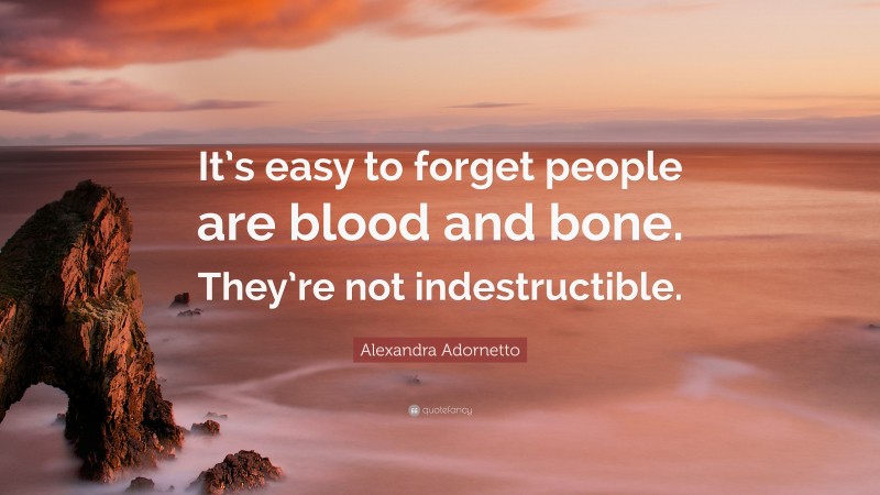 Alexandra Adornetto Quote: “It’s easy to forget people are blood and bone. They’re not indestructible.”