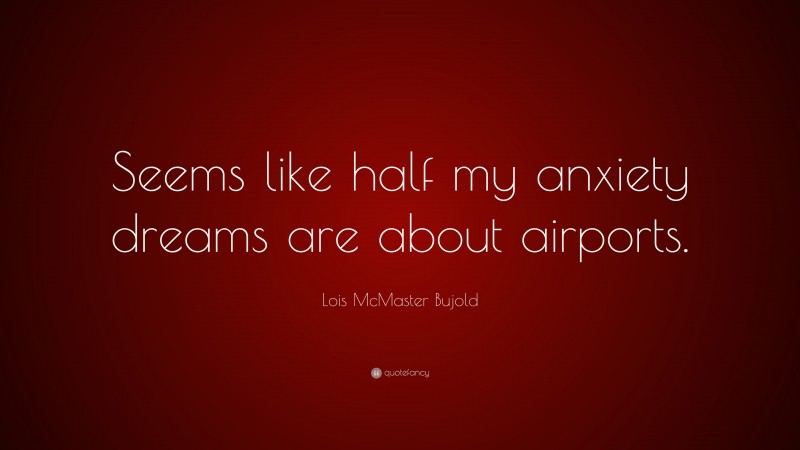 Lois McMaster Bujold Quote: “Seems like half my anxiety dreams are about airports.”