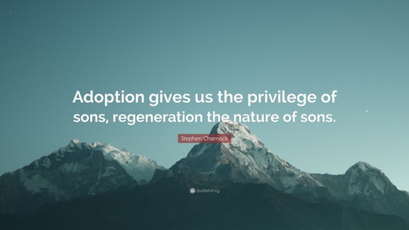 Stephen Charnock Quote: “Adoption gives us the privilege of sons, regeneration the nature of sons.”