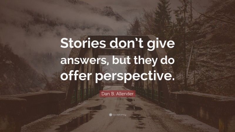 Dan B. Allender Quote: “Stories don’t give answers, but they do offer perspective.”