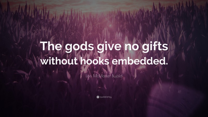 Lois McMaster Bujold Quote: “The gods give no gifts without hooks embedded.”