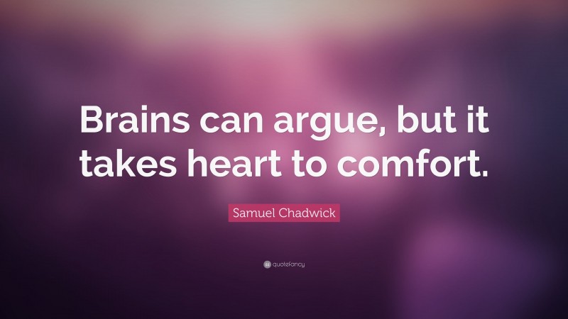 Samuel Chadwick Quote: “Brains can argue, but it takes heart to comfort.”