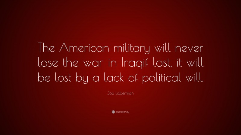 Joe Lieberman Quote: “The American military will never lose the war in ...