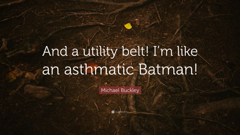 Michael Buckley Quote: “And a utility belt! I’m like an asthmatic Batman!”