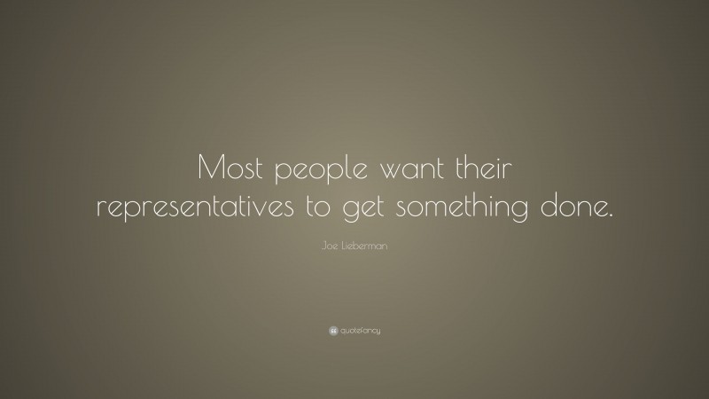 Joe Lieberman Quote: “Most people want their representatives to get something done.”