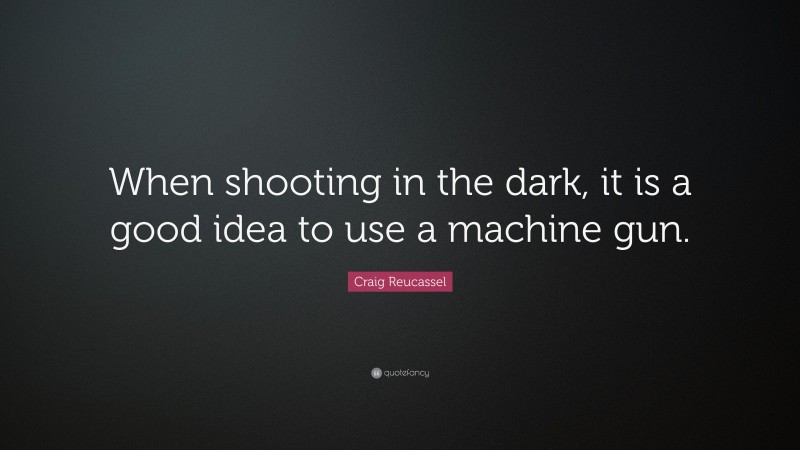 Craig Reucassel Quote: “When shooting in the dark, it is a good idea to use a machine gun.”