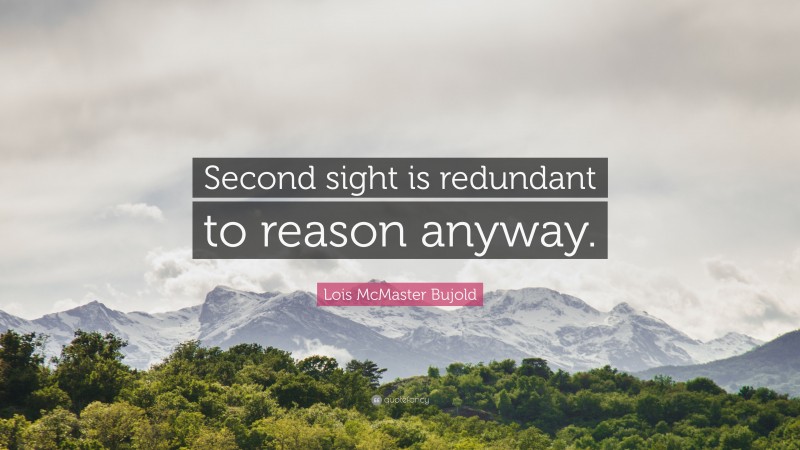 Lois McMaster Bujold Quote: “Second sight is redundant to reason anyway.”