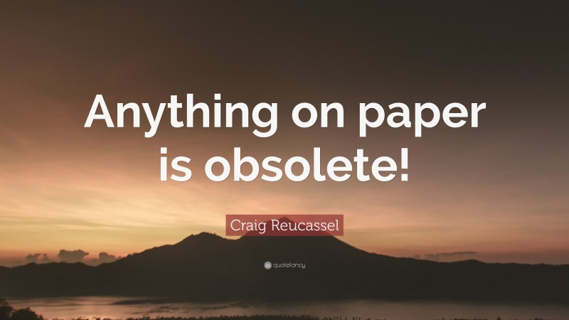 Craig Reucassel Quote: “Anything on paper is obsolete!”