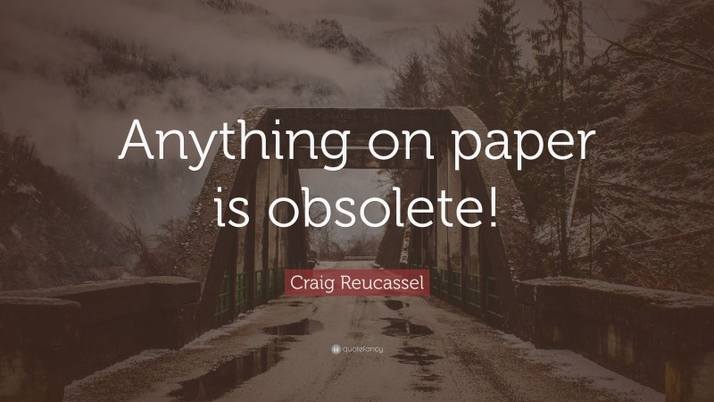 Craig Reucassel Quote: “Anything on paper is obsolete!”