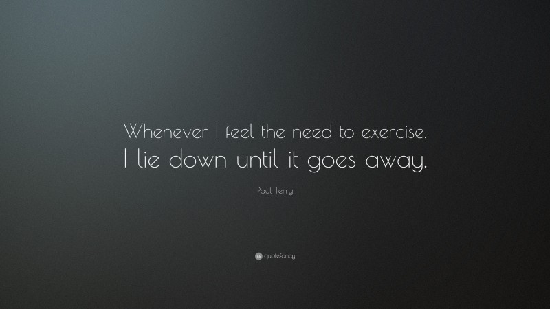 Paul Terry Quote: “Whenever I feel the need to exercise, I lie down until it goes away.”