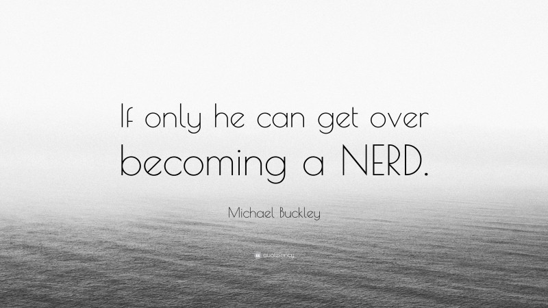 Michael Buckley Quote: “If only he can get over becoming a NERD.”