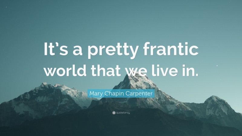 Mary Chapin Carpenter Quote: “It’s a pretty frantic world that we live in.”