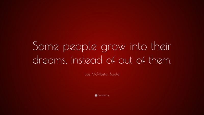 Lois McMaster Bujold Quote: “Some people grow into their dreams, instead of out of them.”