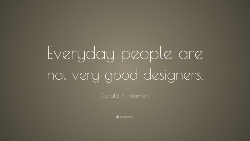 Donald A. Norman Quote: “Everyday people are not very good designers.”