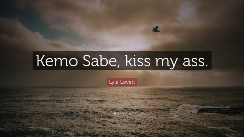 Lyle Lovett Quote: “Kemo Sabe, kiss my ass.”