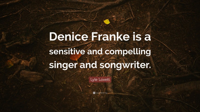 Lyle Lovett Quote: “Denice Franke is a sensitive and compelling singer and songwriter.”