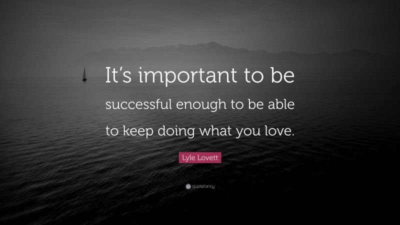 Lyle Lovett Quote: “It’s important to be successful enough to be able to keep doing what you love.”