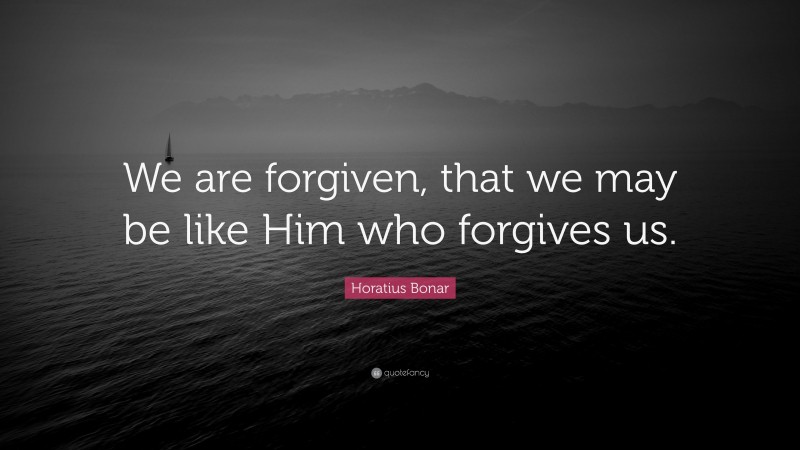 Horatius Bonar Quote: “We are forgiven, that we may be like Him who forgives us.”