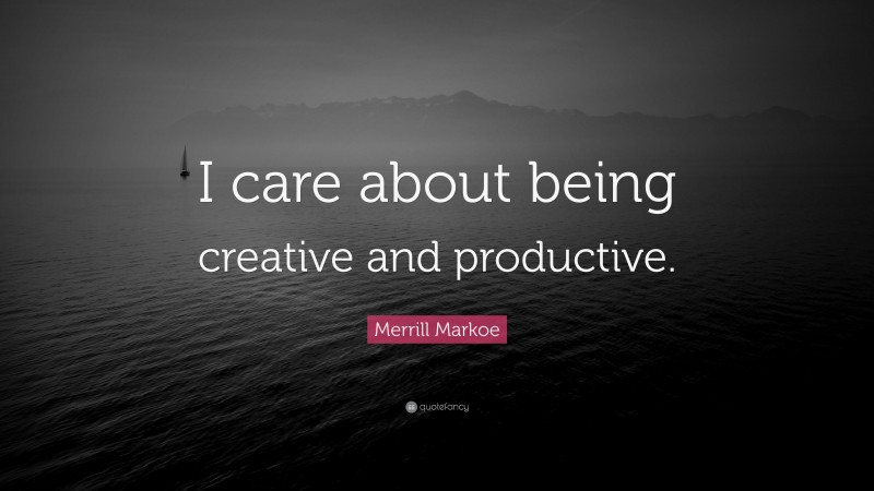 Merrill Markoe Quote: “I care about being creative and productive.”