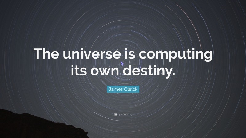 James Gleick Quote: “The universe is computing its own destiny.”