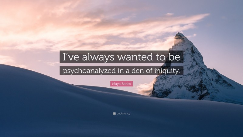 Maya Banks Quote: “I’ve always wanted to be psychoanalyzed in a den of iniquity.”