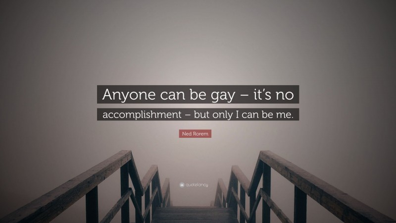 Ned Rorem Quote: “Anyone can be gay – it’s no accomplishment – but only I can be me.”
