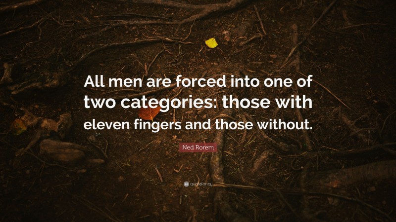 Ned Rorem Quote: “All men are forced into one of two categories: those with eleven fingers and those without.”