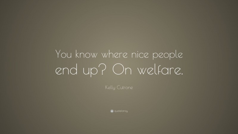 Kelly Cutrone Quote: “You know where nice people end up? On welfare.”