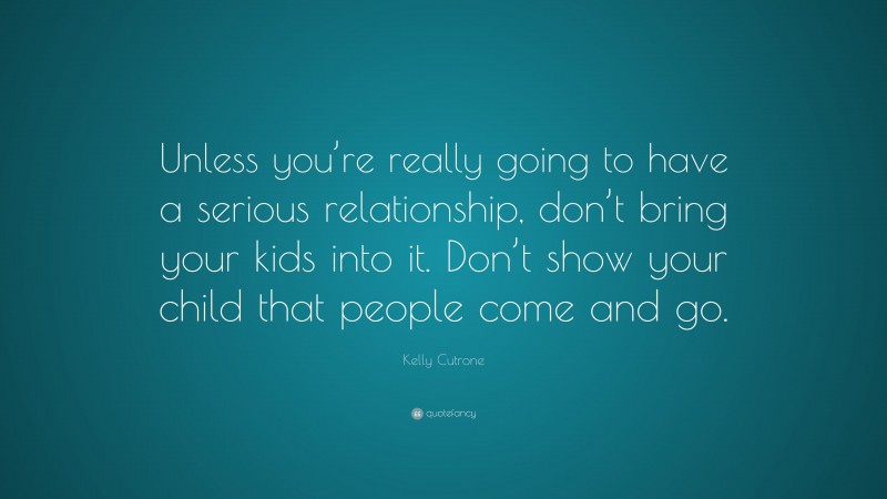 Kelly Cutrone Quote: “Unless you’re really going to have a serious relationship, don’t bring your kids into it. Don’t show your child that people come and go.”