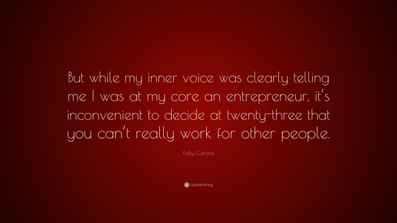 Kelly Cutrone Quote: “But while my inner voice was clearly telling me I was at my core an entrepreneur, it’s inconvenient to decide at twenty-three that you can’t really work for other people.”