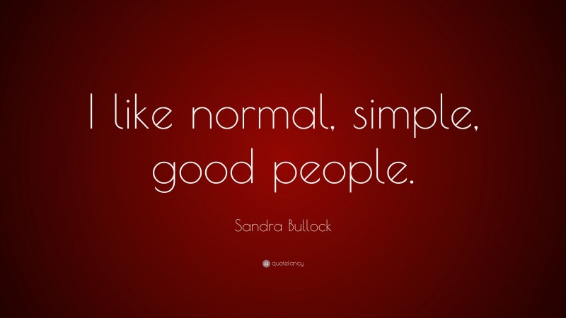 Sandra Bullock Quote: “I like normal, simple, good people.”