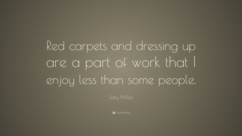 Sally Phillips Quote: “Red carpets and dressing up are a part of work that I enjoy less than some people.”